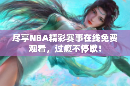 尽享NBA精彩赛事在线免费观看，过瘾不停歇！