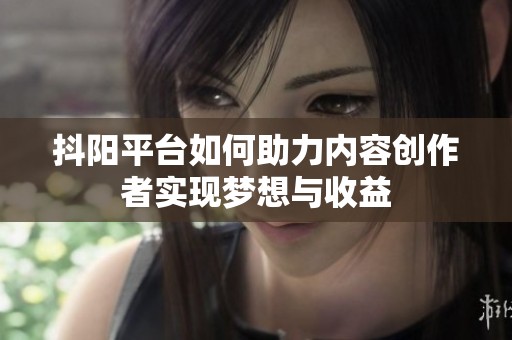 抖阳平台如何助力内容创作者实现梦想与收益
