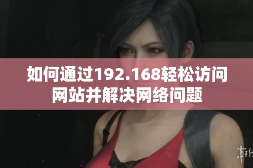 如何通过192.168轻松访问网站并解决网络问题