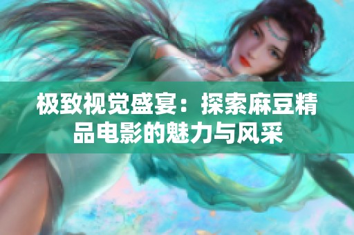 极致视觉盛宴：探索麻豆精品电影的魅力与风采