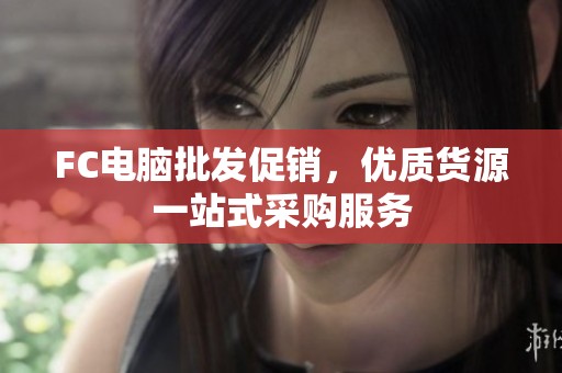 FC电脑批发促销，优质货源一站式采购服务