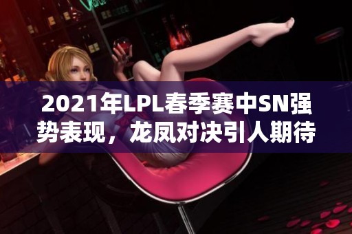 2021年LPL春季赛中SN强势表现，龙凤对决引人期待