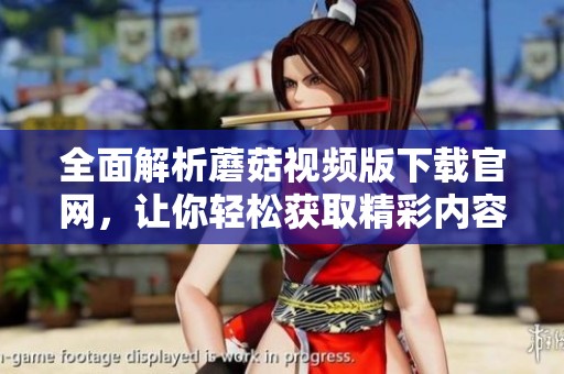 全面解析蘑菇视频版下载官网，让你轻松获取精彩内容