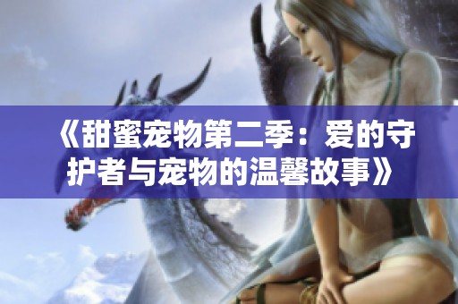 《甜蜜宠物第二季：爱的守护者与宠物的温馨故事》