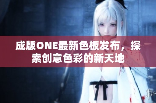 成版ONE最新色板发布，探索创意色彩的新天地