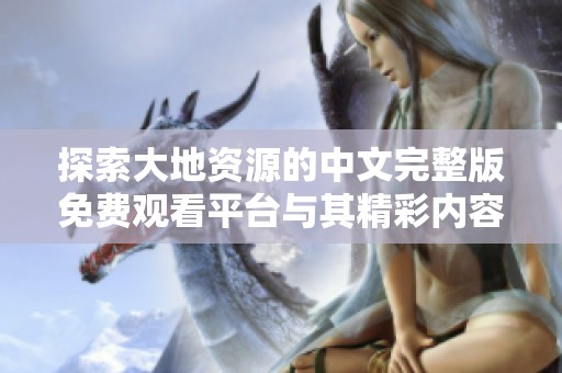 探索大地资源的中文完整版免费观看平台与其精彩内容