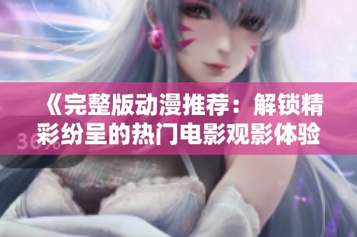 《完整版动漫推荐：解锁精彩纷呈的热门电影观影体验》