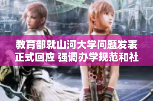 教育部就山河大学问题发表正式回应 强调办学规范和社会责任