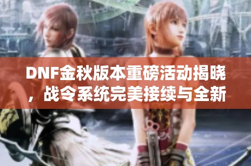 DNF金秋版本重磅活动揭晓，战令系统完美接续与全新武器上架