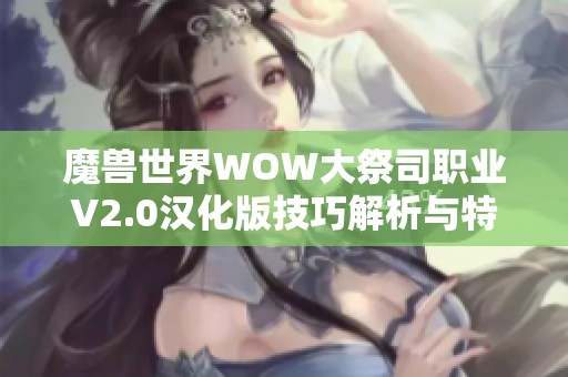 魔兽世界WOW大祭司职业V2.0汉化版技巧解析与特色介绍