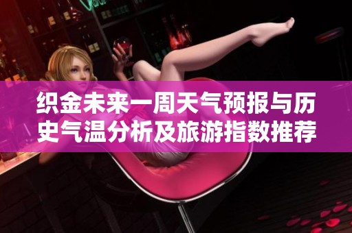 织金未来一周天气预报与历史气温分析及旅游指数推荐活动