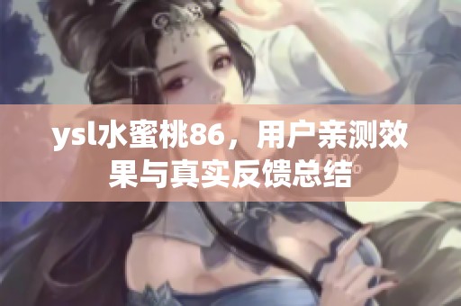 ysl水蜜桃86，用户亲测效果与真实反馈总结