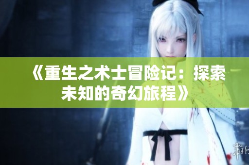《重生之术士冒险记：探索未知的奇幻旅程》