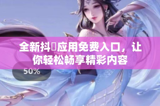 全新抖抈应用免费入口，让你轻松畅享精彩内容