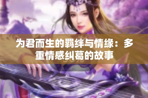 为君而生的羁绊与情缘：多重情感纠葛的故事