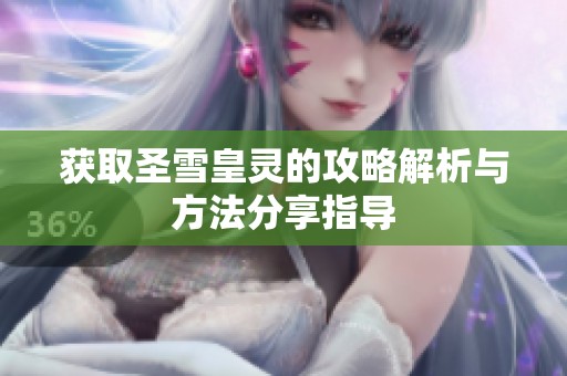 获取圣雪皇灵的攻略解析与方法分享指导
