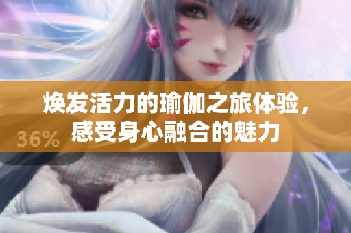 焕发活力的瑜伽之旅体验，感受身心融合的魅力
