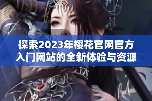 探索2023年樱花官网官方入门网站的全新体验与资源
