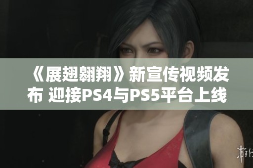 《展翅翱翔》新宣传视频发布 迎接PS4与PS5平台上线