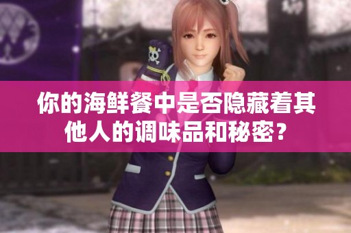 你的海鲜餐中是否隐藏着其他人的调味品和秘密？