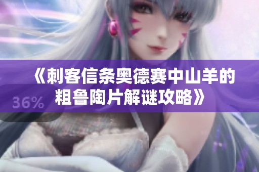 《刺客信条奥德赛中山羊的粗鲁陶片解谜攻略》