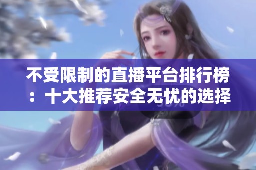 不受限制的直播平台排行榜：十大推荐安全无忧的选择