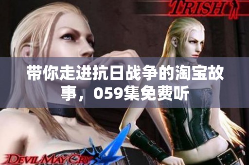 带你走进抗日战争的淘宝故事，059集免费听