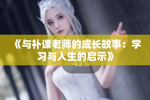 《与补课老师的成长故事：学习与人生的启示》
