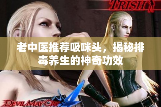 老中医推荐吸咪头，揭秘排毒养生的神奇功效