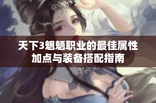 天下3魍魉职业的最佳属性加点与装备搭配指南