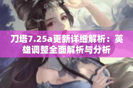 刀塔7.25a更新详细解析：英雄调整全面解析与分析