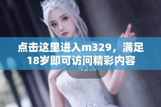 点击这里进入m329，满足18岁即可访问精彩内容