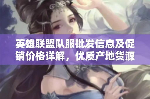 英雄联盟队服批发信息及促销价格详解，优质产地货源推荐
