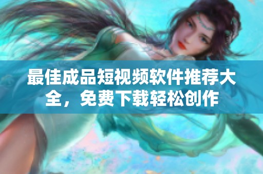 最佳成品短视频软件推荐大全，免费下载轻松创作