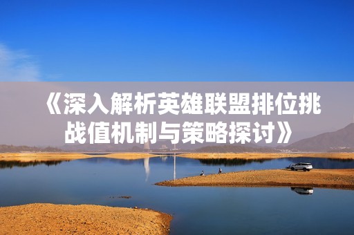 《深入解析英雄联盟排位挑战值机制与策略探讨》