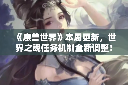 《魔兽世界》本周更新，世界之魂任务机制全新调整！