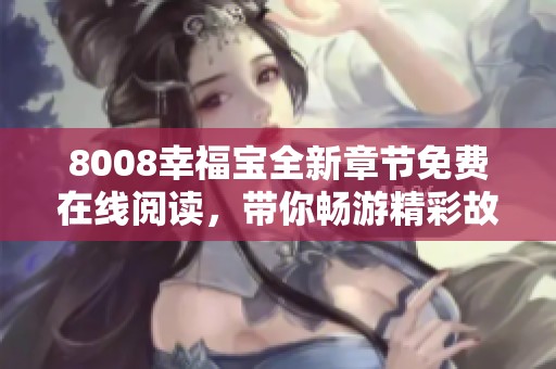 8008幸福宝全新章节免费在线阅读，带你畅游精彩故事