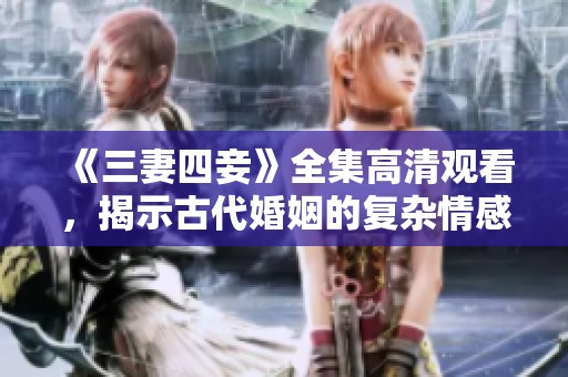 《三妻四妾》全集高清观看，揭示古代婚姻的复杂情感关系