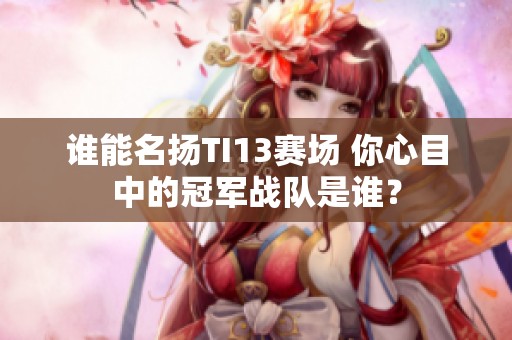 谁能名扬TI13赛场 你心目中的冠军战队是谁？