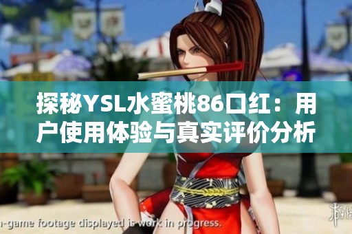 探秘YSL水蜜桃86口红：用户使用体验与真实评价分析