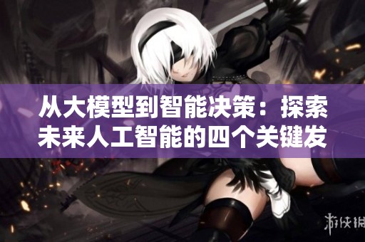 从大模型到智能决策：探索未来人工智能的四个关键发展阶段