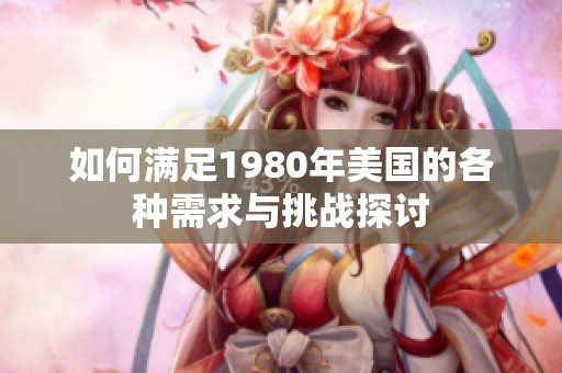 如何满足1980年美国的各种需求与挑战探讨