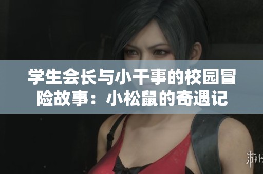 学生会长与小干事的校园冒险故事：小松鼠的奇遇记