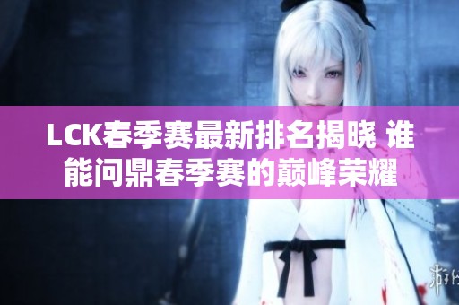 LCK春季赛最新排名揭晓 谁能问鼎春季赛的巅峰荣耀