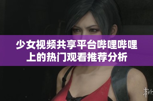少女视频共享平台哔哩哔哩上的热门观看推荐分析