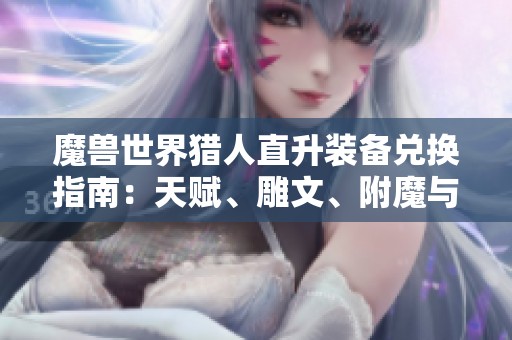 魔兽世界猎人直升装备兑换指南：天赋、雕文、附魔与宝石解析