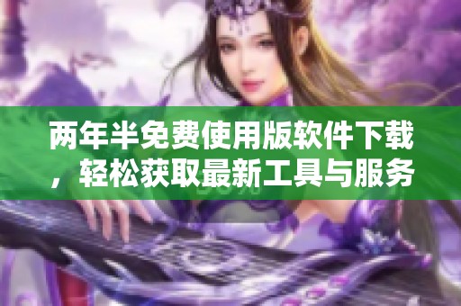 两年半免费使用版软件下载，轻松获取最新工具与服务