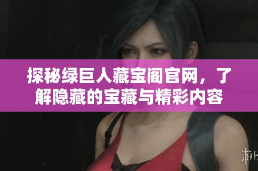 探秘绿巨人藏宝阁官网，了解隐藏的宝藏与精彩内容