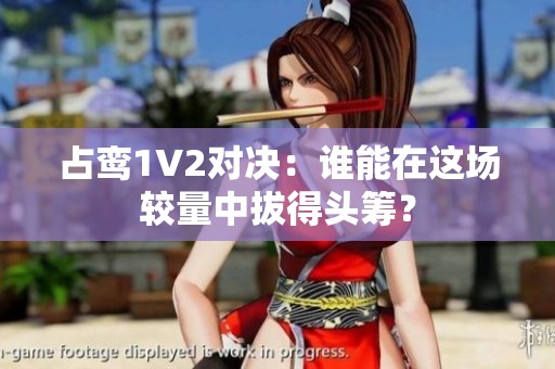 占鸾1V2对决：谁能在这场较量中拔得头筹？