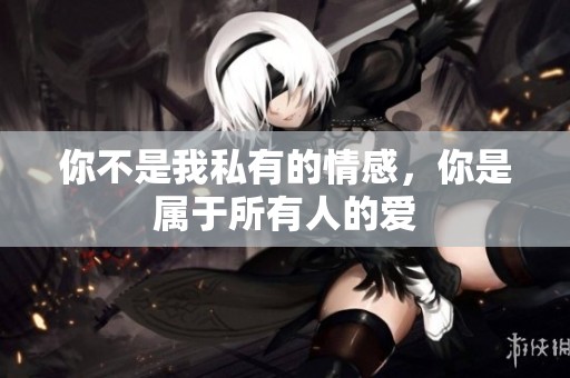 你不是我私有的情感，你是属于所有人的爱